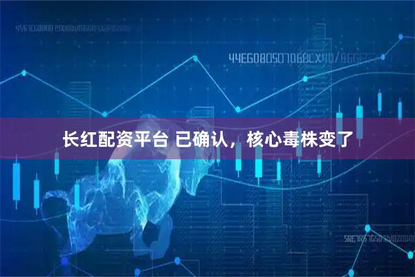 长红配资平台 已确认,核心毒株变了