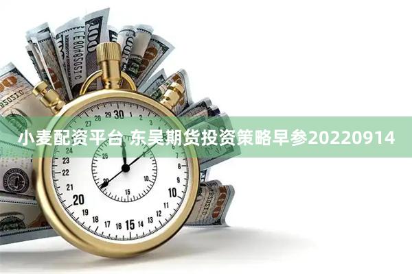 小麦配资平台 东吴期货投资策略早参20220914