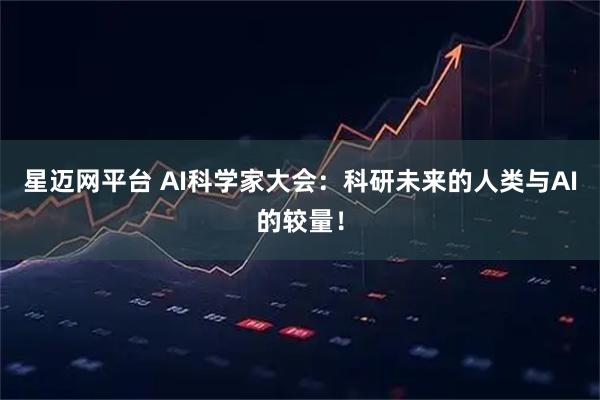 星迈网平台 AI科学家大会：科研未来的人类与AI的较量！