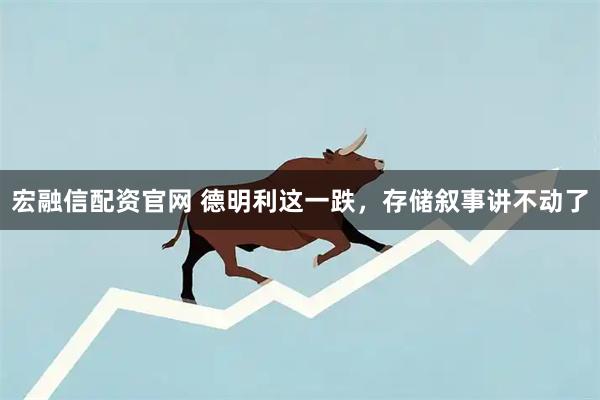 宏融信配资官网 德明利这一跌，存储叙事讲不动了